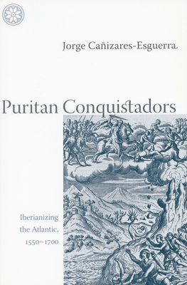 Puritan Conquistadors: Iberianizing the Atlantic, 1550-1700 - Caizares-Esguerra, Jorge