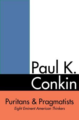 Puritans and Pragmatists: Eight Eminent American Thinkers - Conkin, Paul