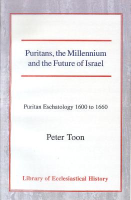 Puritans, the Millennium and the Future of Israel: Puritan Eschatology 1600 to 1660 - Toon, Peter (Editor)