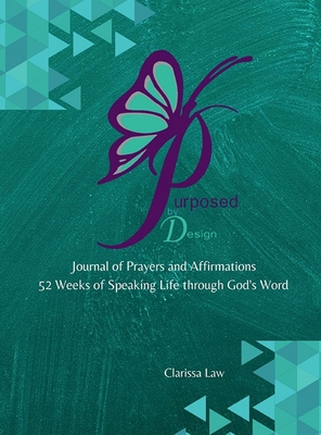 Purpose by Design Journal of Prayers and Affirmations: 52 Weeks of Speaking LIFE through God's word - Law, Clarissa