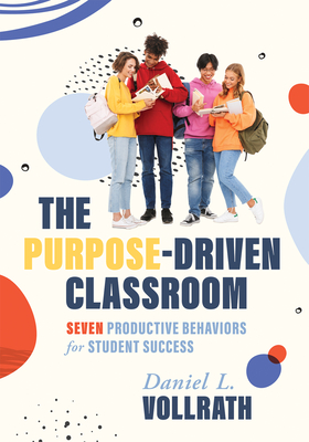 Purpose-Driven Classroom: Seven Productive Behaviors for Student Success (Strategies to Improve Student Behavior and Productivity) - Volrath, Daniel L