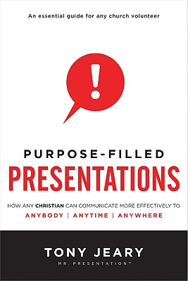 Purpose-Filled Presentations: How Any Christian Can Communicate More Effectively to Anybody, Anytime, Anywhere - Jeary, Tony