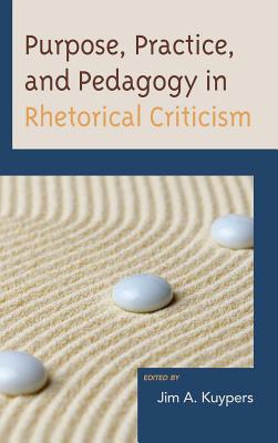 Purpose, Practice, and Pedagogy in Rhetorical Criticism - Kuypers, Jim A. (Editor), and Black, Edwin (Contributions by), and Black, Jason Edward (Contributions by)