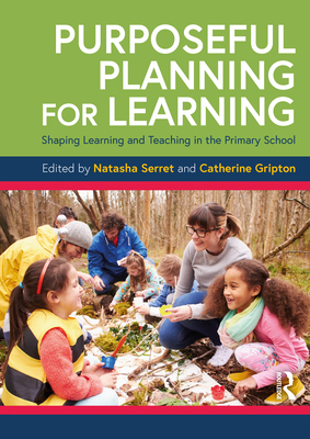 Purposeful Planning for Learning: Shaping Learning and Teaching in the Primary School - Serret, Natasha (Editor), and Gripton, Catherine (Editor)