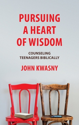 Pursuing a Heart of Wisdom: Counseling Teenagers Biblically - Kwasny, John C.