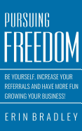 Pursuing Freedom: Be Yourself, increase your referrals and have more fun growing your business!