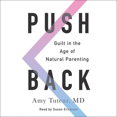 Push Back Lib/E: Guilt in the Age of Natural Parenting - Tuteur MD, Amy, and Tuteur, Amy, and M D
