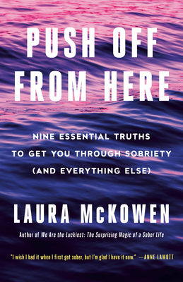 Push Off from Here: Nine Essential Truths to Get You Through Sobriety (and Everything Else) - McKowen, Laura