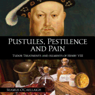 Pustules, Pestilence and Pain: Tudor Treatments and Ailments of Henry VIII