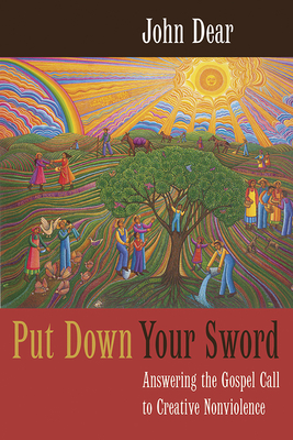 Put Down Your Sword: Answering the Gospel Call to Creative Nonviolence - Dear, John