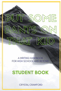 Put Some Pants on That Kid: A Writing Handbook for High School and Beyond (Student Book)