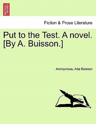 Put to the Test. a Novel. [By A. Buisson.] - Anonymous, and Buisson, Ada