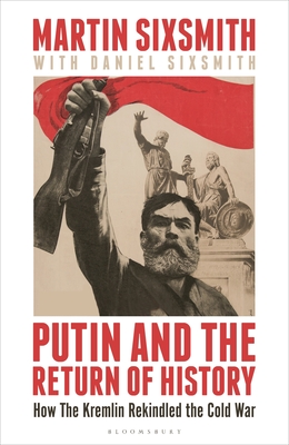 Putin and the Return of History: How the Kremlin Rekindled the Cold War - Sixsmith, Martin, and Sixsmith, Daniel
