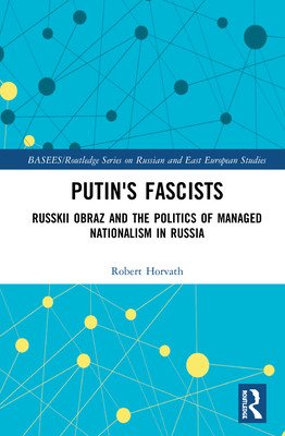 Putin's Fascists: Russkii Obraz and the Politics of Managed Nationalism in Russia - Horvath, Robert