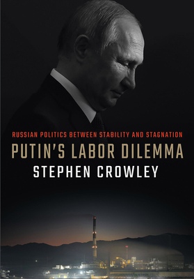Putin's Labor Dilemma: Russian Politics Between Stability and Stagnation - Crowley, Stephen