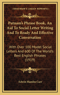 Putnam's Phrase Book, An Aid To Social Letter Writing And To Ready And Effective Conversation: With Over 100 Model Social Letters And 600 Of The World's Best English Phrases (1919)