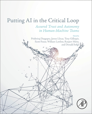 Putting AI in the Critical Loop: Assured Trust and Autonomy in Human-Machine Teams - Dasgupta, Prithviraj (Editor), and Llinas, James (Editor), and Gillespie, Tony (Editor)