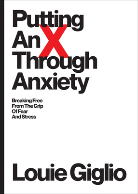 Putting an X Through Anxiety: Breaking Free from the Grip of Fear and Stress - Giglio, Louie