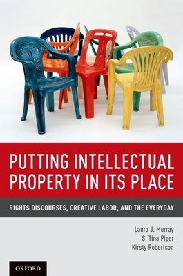 Putting Intellectual Property in Its Place: Rights Discourses, Creative Labor, and the Everyday - Murray, Laura J, and Piper, S Tina, and Robertson, Kirsty