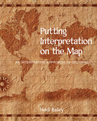 Putting Interpretation on the Map: An Interpretive Approach to Geography - Bailey, Heidi