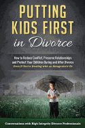 Putting Kids First in Divorce: How to Reduce Conflict, Preserve Relationships and Protect Children During and After Divorce