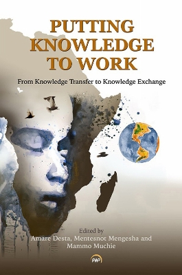 Putting Knowledge to Work: From Knowledge Transfer to Knowledge Exchange - Muchie, Mammo, and Desta, Amare, and Mengesha, Mentesnot