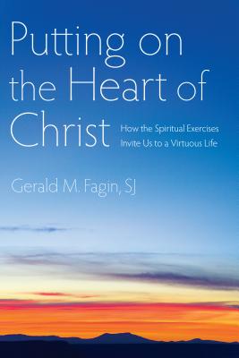 Putting on the Heart of Christ: How the Spiritual Exercises Invite Us to a Virtuous Life - Fagin, Gerald M, Sj, and Tetlow, Joseph A, Sj (Foreword by)