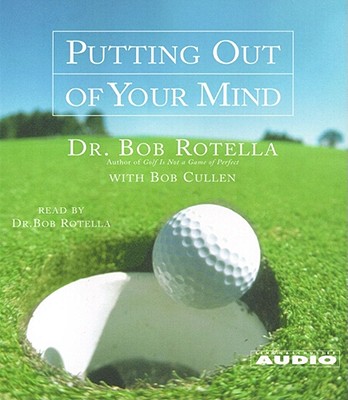 Putting Out of Your Mind - Rotella, Bob, Dr. (Read by), and Cullen, Bob