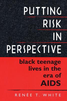 Putting Risk in Perspective: Black Teenage Lives in the Era of AIDS - White, Rene T