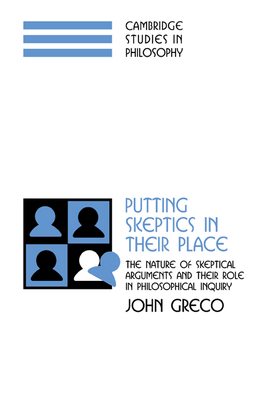 Putting Skeptics in their Place: The Nature of Skeptical Arguments and their Role in Philosophical Inquiry - Greco, John