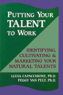 Putting Your Talent to Work: Identifying, Cultivating, & Marketing Your Natural Talents