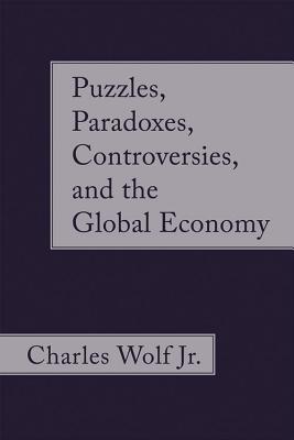 Puzzles, Paradoxes, Controversies, and the Global Economy - Wolf Jr, Charles