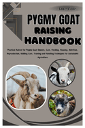 Pygmy Goat Raising Handbook: Practical Advice for Pygmy Goat Owners, Care, Feeding, Housing, Nutrition, Reproduction, Kidding Care, Training and Handling Techniques for Sustainable Agriculture