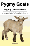 Pygmy Goats. Pygmy Goats as Pets: A Complete Guide for Pygmy Goats Owners.