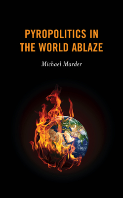 Pyropolitics in the World Ablaze - Marder, Michael