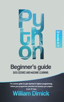 Python: 3 books in 1: Beginner's guide, Data science and Machine learning. The easiest guide to get started in Python programming. Unlock your programmer potential and develop your project in just 30 days. - Dimick, William