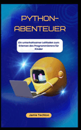 PYTHON-ABENTEUER Ein unterhaltsamer Leitfaden zum Erlernen des Programmierens fr Kinder