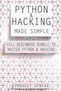 Python and Hacking Made Simple: Full Beginners Bundle to Master Python & Hacking (2 Manuscripts in 1)