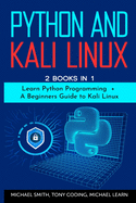 Python and Kali Linux: 2 BOOKS IN 1: Learn Python Programming + A Beginners Guide to Kali Linux.