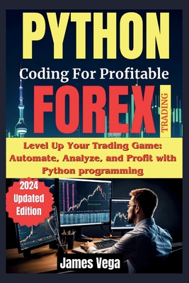 Python Coding for Profitable Forex Trading ( 2024 Revised and Updated Edition): Level Up Your Trading Game: Automate, Analyze, and Profit with Python programming - Vega, James