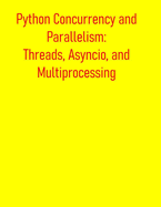 Python Concurrency and Parallelism: Threads, Asyncio, and Multiprocessing: From Basic Concepts to Advance Optimization: Leveraging Multi-Core Processors and Asynchronous I/O for Maximum Performance