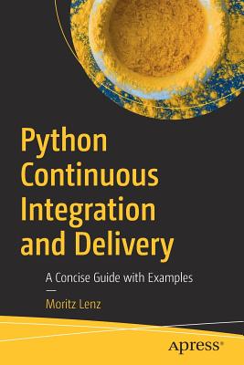 Python Continuous Integration and Delivery: A Concise Guide with Examples - Lenz, Moritz