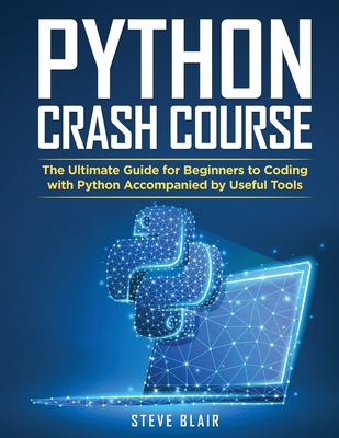 Python Crash Course: The Ultimate Guide for Beginners to Coding with Python Accompanied by Useful Tools - Blair, Steve