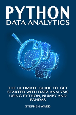Python Data Analytics: The Ultimate Guide To Get Started With Data Analysis Using Python, NumPy and Pandas - Ward, Stephen