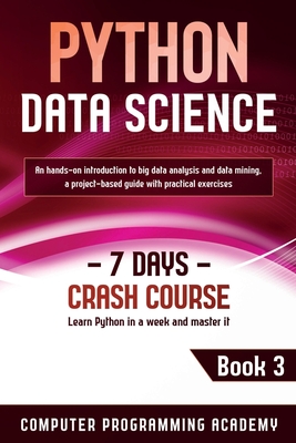Python Data Science: Learn Python in a Week and Master It. An Hands-On Introduction to Big Data Analysis and Mining, a Project-Based Guide with Practical Exercises - Academy, Computer Programming