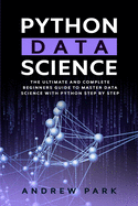 Python Data Science: The Ultimate and Complete Guide for Beginners to Master Data Science with Python Step By Step