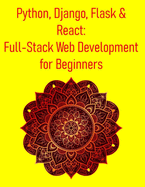 Python, Django, Flask & React: Full-Stack Web Development for Beginners: A Hands-On Guide to Building Modern Web Applications Using Django, Flask, React, REST APIs, and CI/CD from Scratch