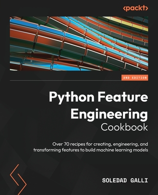 Python Feature Engineering Cookbook: Over 70 recipes for creating, engineering, and transforming features to build machine learning models - Galli, Soledad