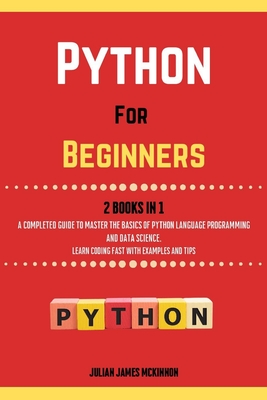 Python For Beginners. 2 Books in 1: A Completed Guide to Master the Basics of Python Language Programming and Data Science. Learn Coding Fast with Examples and Tips - McKinnon, Julian James