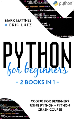 Python for Beginners: 2 Books in 1: Coding for Beginners Using Python + Python Crash Course - Matthes, Mark, and Lutz, Eric